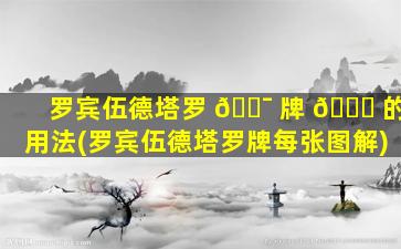 罗宾伍德塔罗 🐯 牌 🐒 的用法(罗宾伍德塔罗牌每张图解)